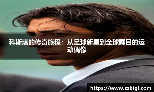 科斯塔的传奇旅程：从足球新星到全球瞩目的运动偶像