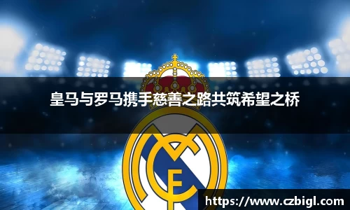 皇马与罗马携手慈善之路共筑希望之桥