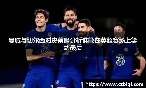 曼城与切尔西对决前瞻分析谁能在英超赛场上笑到最后