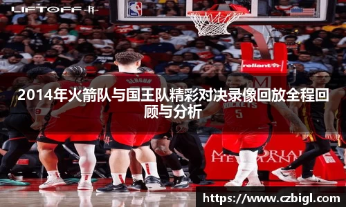 2014年火箭队与国王队精彩对决录像回放全程回顾与分析