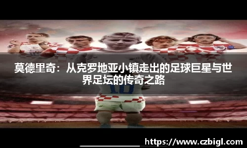 莫德里奇：从克罗地亚小镇走出的足球巨星与世界足坛的传奇之路
